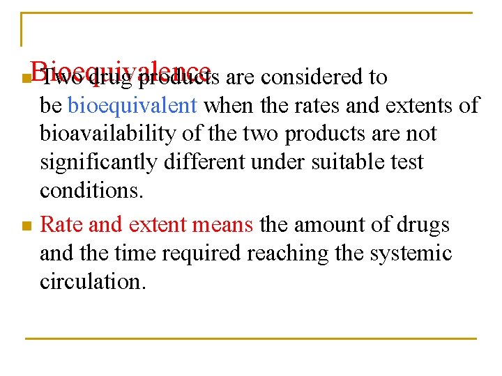Bioequivalence Two drug products are considered to n be bioequivalent when the rates and