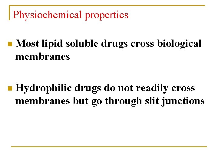 Physiochemical properties n Most lipid soluble drugs cross biological membranes n Hydrophilic drugs do