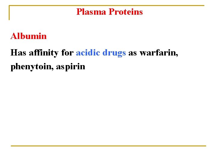 Plasma Proteins Albumin Has affinity for acidic drugs as warfarin, phenytoin, aspirin 