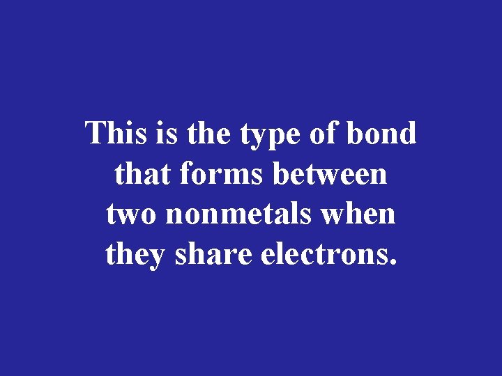 This is the type of bond that forms between two nonmetals when they share