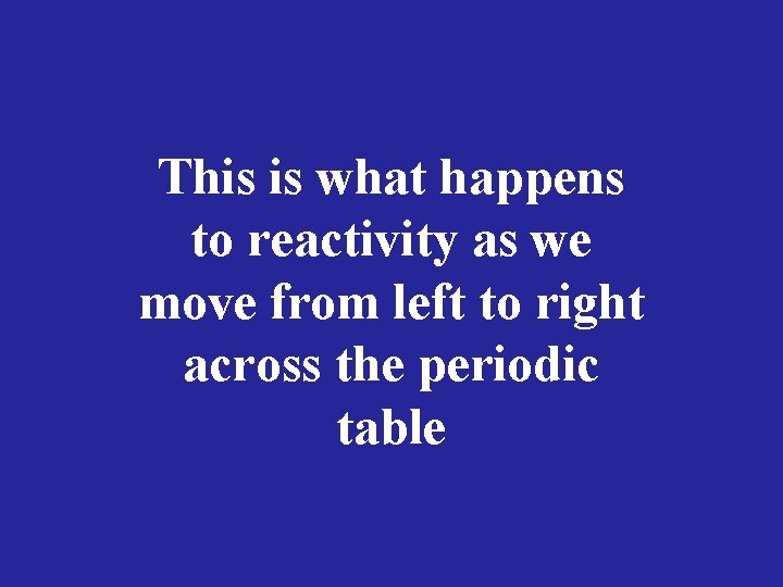 This is what happens to reactivity as we move from left to right across