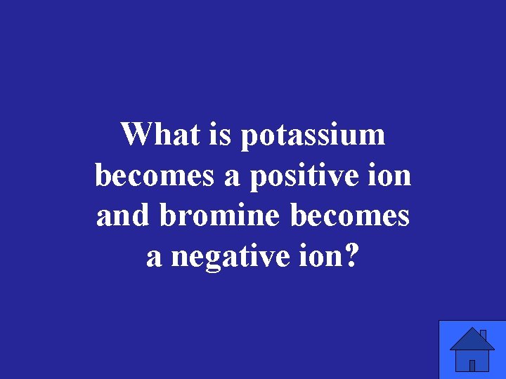What is potassium becomes a positive ion and bromine becomes a negative ion? 