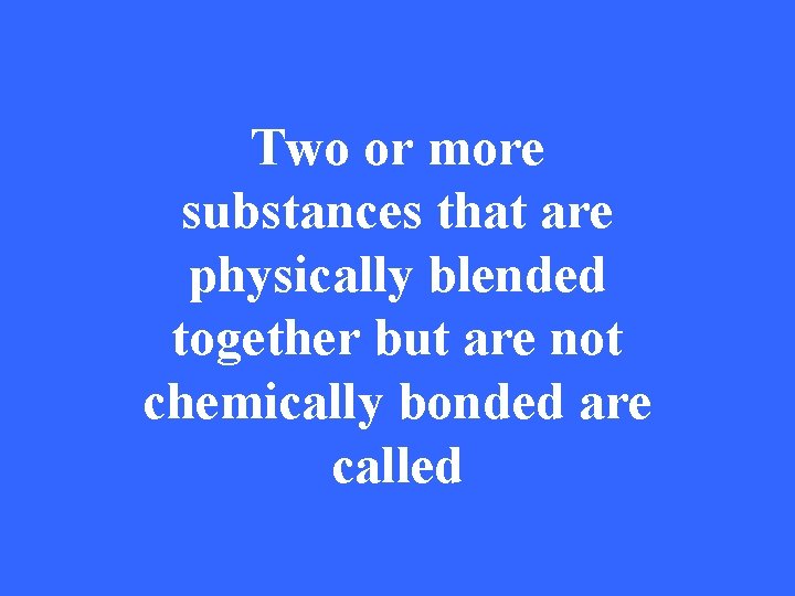 Two or more substances that are physically blended together but are not chemically bonded