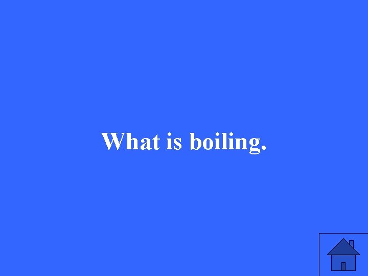 What is boiling. 