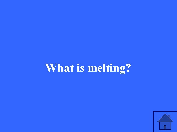 What is melting? 
