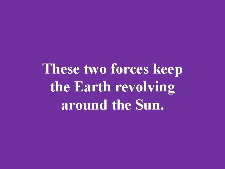 These two forces keep the Earth revolving around the Sun. 