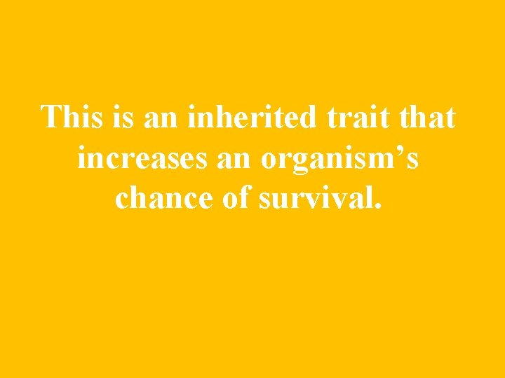 This is an inherited trait that increases an organism’s chance of survival. 