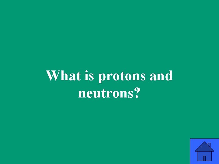 What is protons and neutrons? 