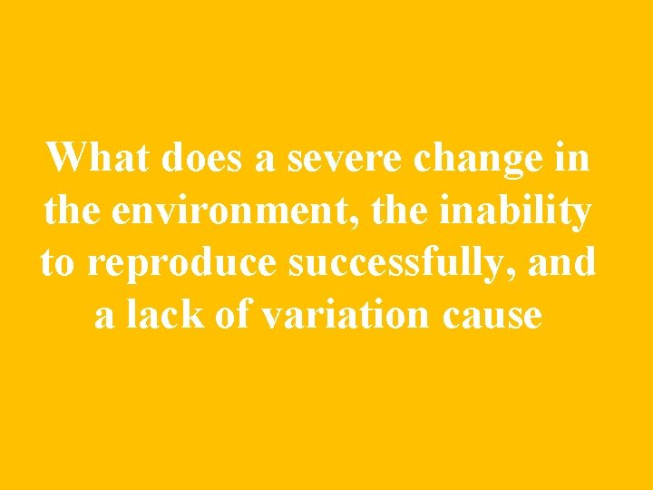 What does a severe change in the environment, the inability to reproduce successfully, and