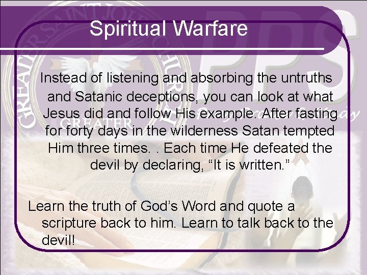 Spiritual Warfare Instead of listening and absorbing the untruths and Satanic deceptions, you can