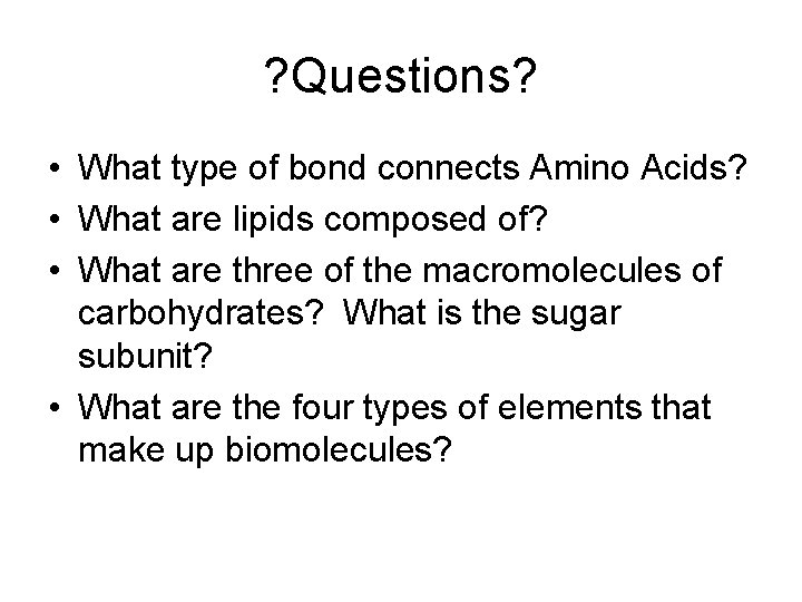 ? Questions? • What type of bond connects Amino Acids? • What are lipids