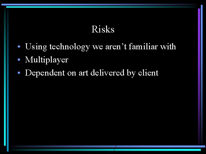 Risks • Using technology we aren’t familiar with • Multiplayer • Dependent on art