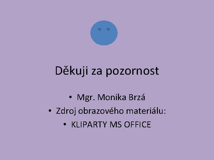 Děkuji za pozornost • Mgr. Monika Brzá • Zdroj obrazového materiálu: • KLIPARTY MS