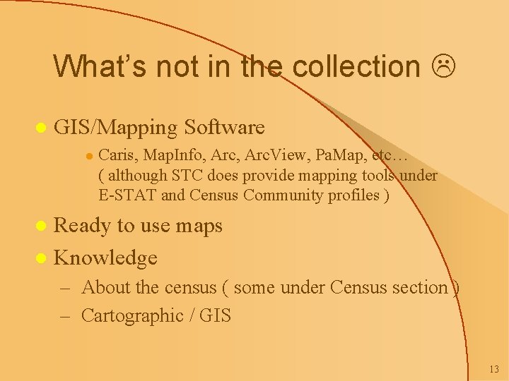 What’s not in the collection l GIS/Mapping Software l Caris, Map. Info, Arc. View,