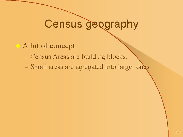 Census geography l A bit of concept – Census Areas are building blocks. –