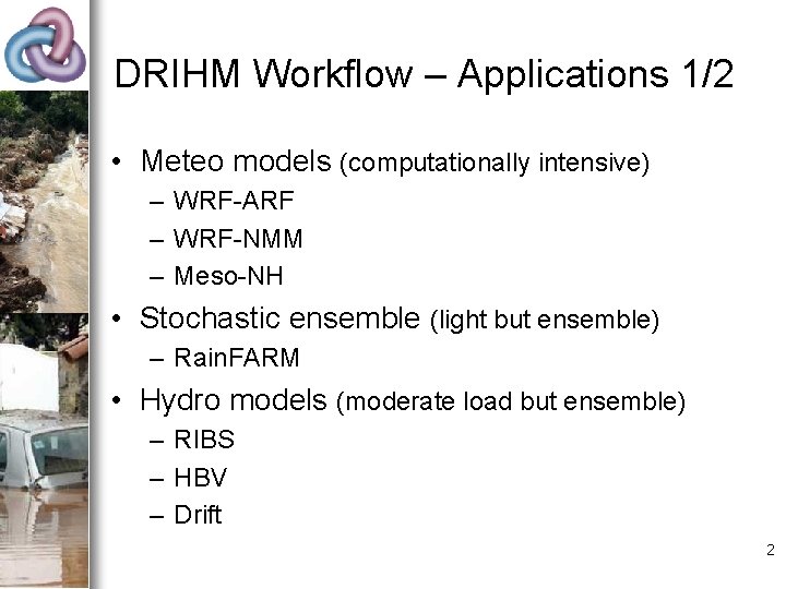 DRIHM Workflow – Applications 1/2 • Meteo models (computationally intensive) – WRF-ARF – WRF-NMM