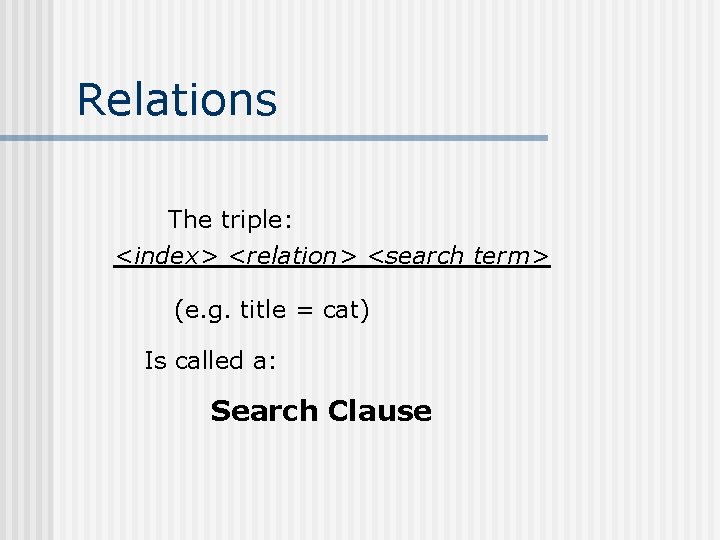 Relations The triple: <index> <relation> <search term> (e. g. title = cat) Is called