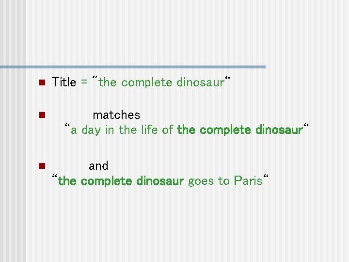 n n n Title = "the complete dinosaur“ matches “a day in the life