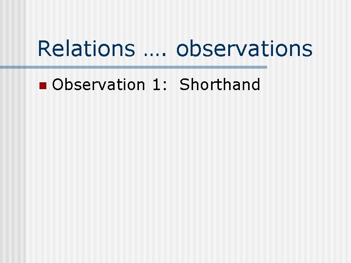 Relations …. observations n Observation 1: Shorthand 