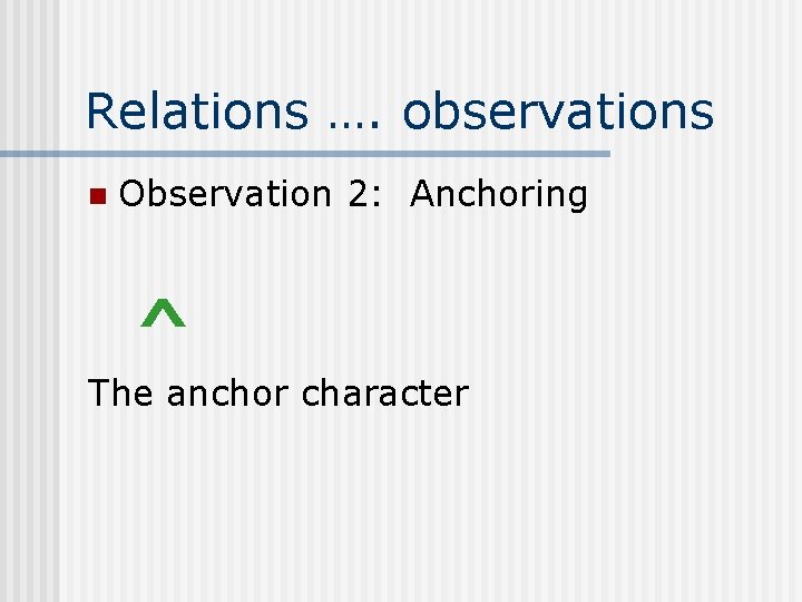 Relations …. observations n Observation 2: Anchoring ^ The anchor character 