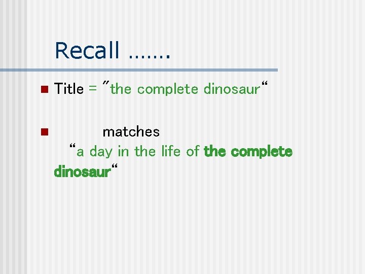 Recall ……. n Title = "the complete dinosaur“ n matches “a day in the