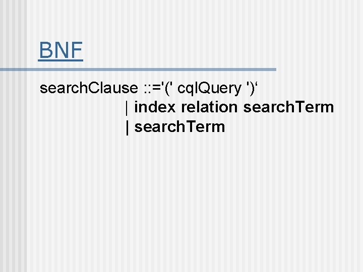 BNF search. Clause : : ='(' cql. Query ')‘ | index relation search. Term