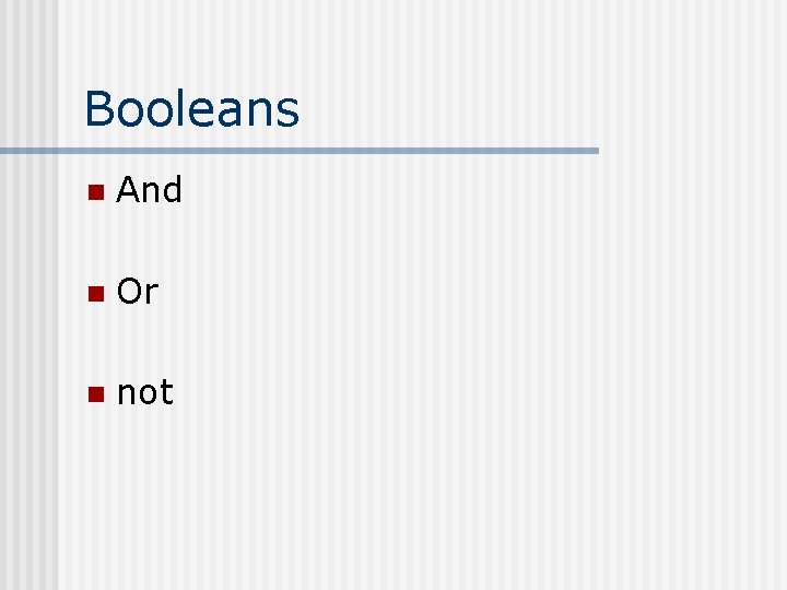Booleans n And n Or n not 
