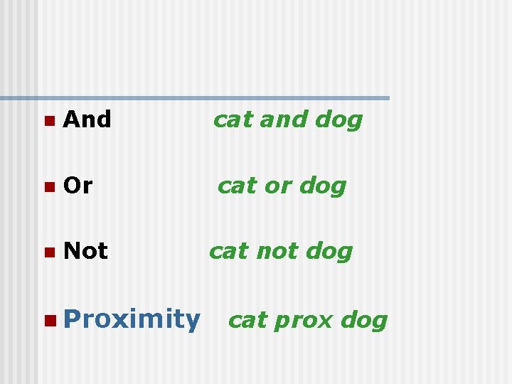 n And cat and dog n Or cat or dog n Not n Proximity