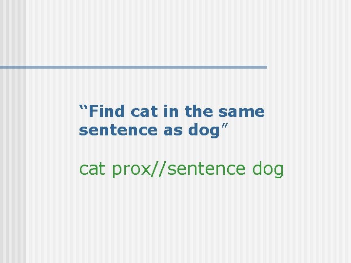 “Find cat in the same sentence as dog” cat prox//sentence dog 