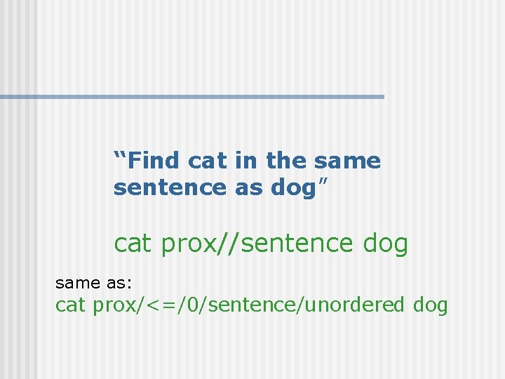 “Find cat in the same sentence as dog” cat prox//sentence dog same as: cat
