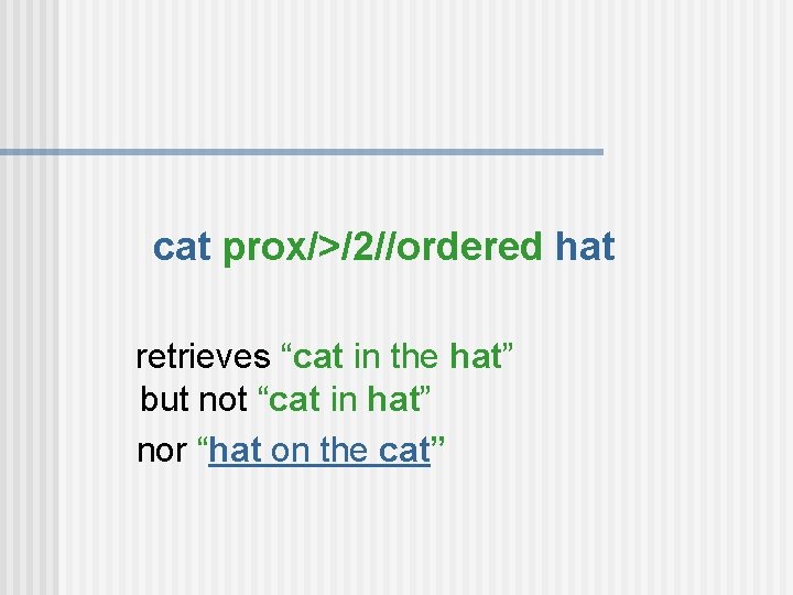 cat prox/>/2//ordered hat retrieves “cat in the hat” but not “cat in hat” nor
