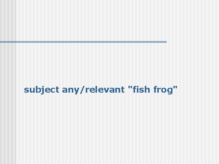 subject any/relevant "fish frog" 