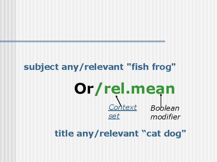 subject any/relevant "fish frog" Or/rel. mean Context set Boolean modifier title any/relevant “cat dog"