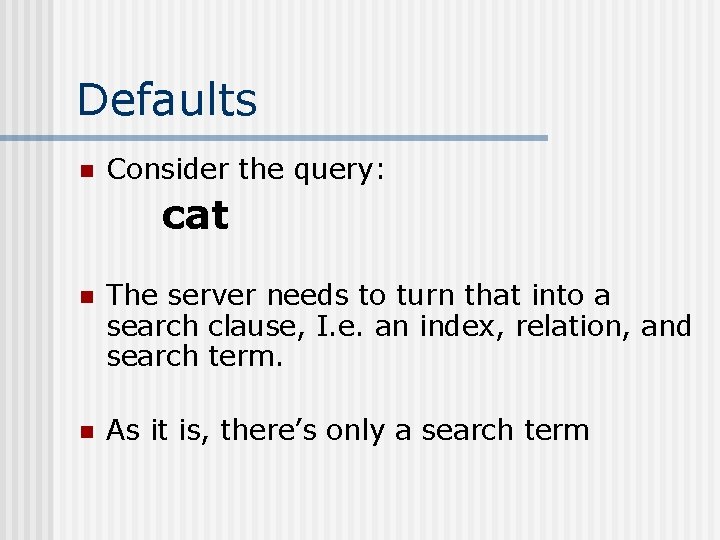 Defaults n Consider the query: cat n The server needs to turn that into