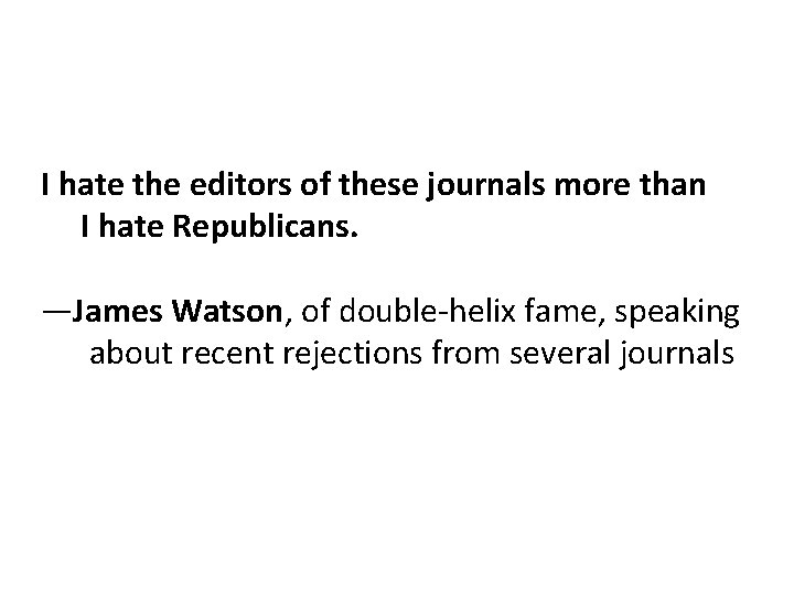I hate the editors of these journals more than I hate Republicans. —James Watson,