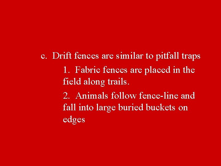 c. Drift fences are similar to pitfall traps 1. Fabric fences are placed in