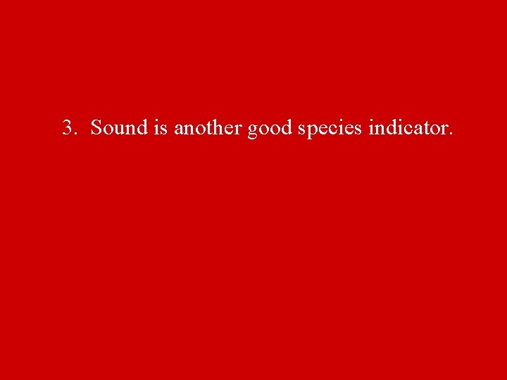 3. Sound is another good species indicator. 