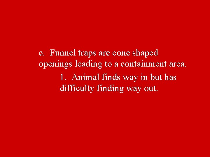 c. Funnel traps are cone shaped openings leading to a containment area. 1. Animal