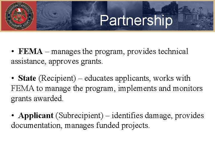 Partnership • FEMA – manages the program, provides technical assistance, approves grants. • State