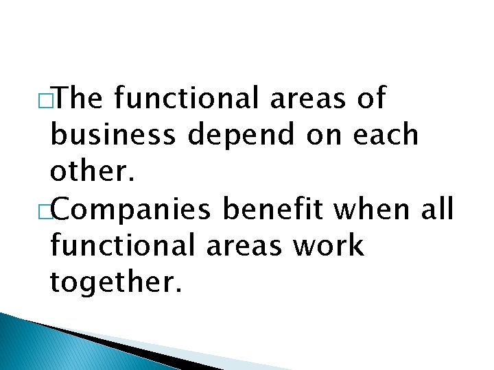 �The functional areas of business depend on each other. �Companies benefit when all functional �The functional areas of business depend on each other. �Companies benefit when all functional