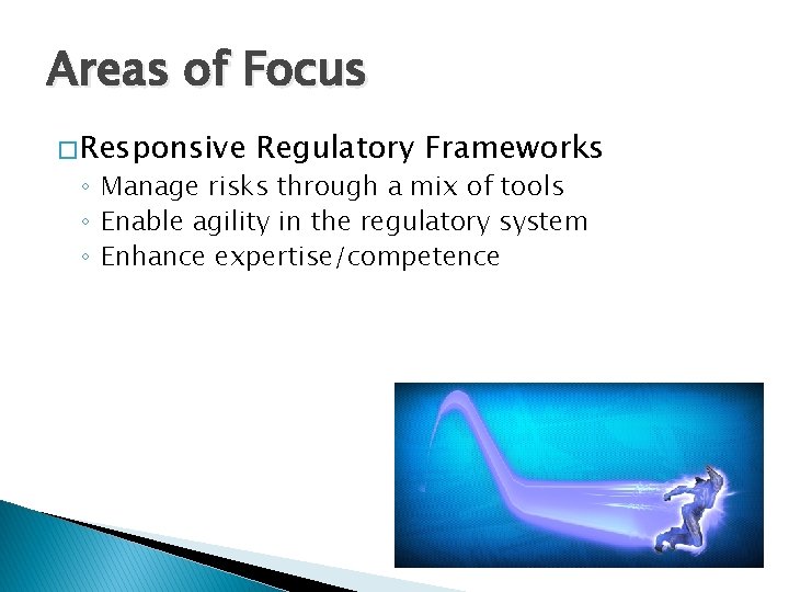 Areas of Focus � Responsive Regulatory Frameworks ◦ Manage risks through a mix of