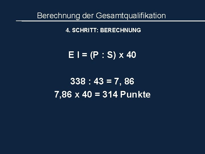 Berechnung der Gesamtqualifikation 4. SCHRITT: BERECHNUNG E I = (P : S) x 40