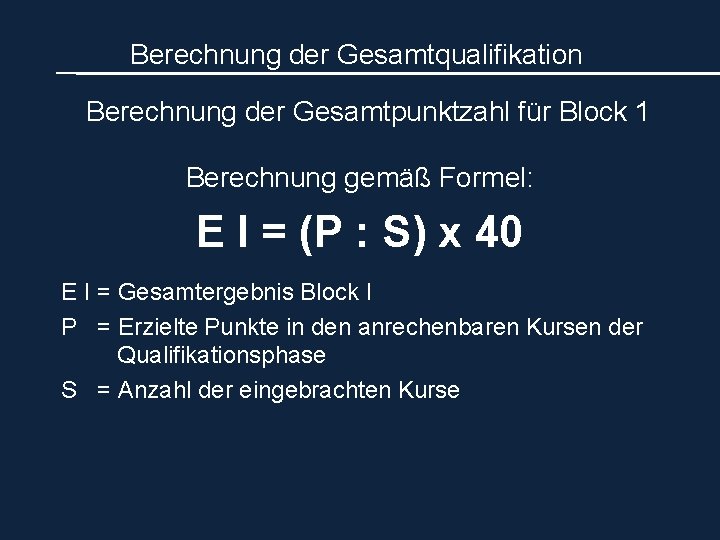 Berechnung der Gesamtqualifikation Berechnung der Gesamtpunktzahl für Block 1 Berechnung gemäß Formel: E I