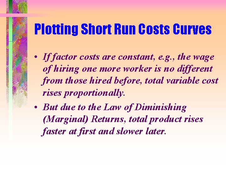 Plotting Short Run Costs Curves • If factor costs are constant, e. g. ,