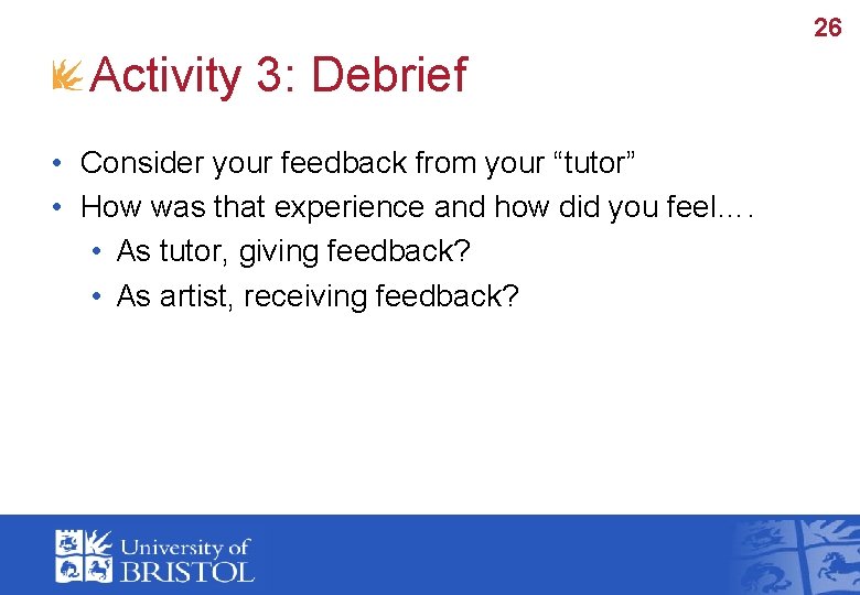26 Activity 3: Debrief • Consider your feedback from your “tutor” • How was