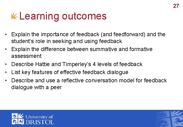 27 Learning outcomes • Explain the importance of feedback (and feedforward) and the student’s