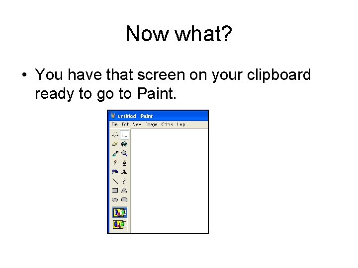 Now what? • You have that screen on your clipboard ready to go to