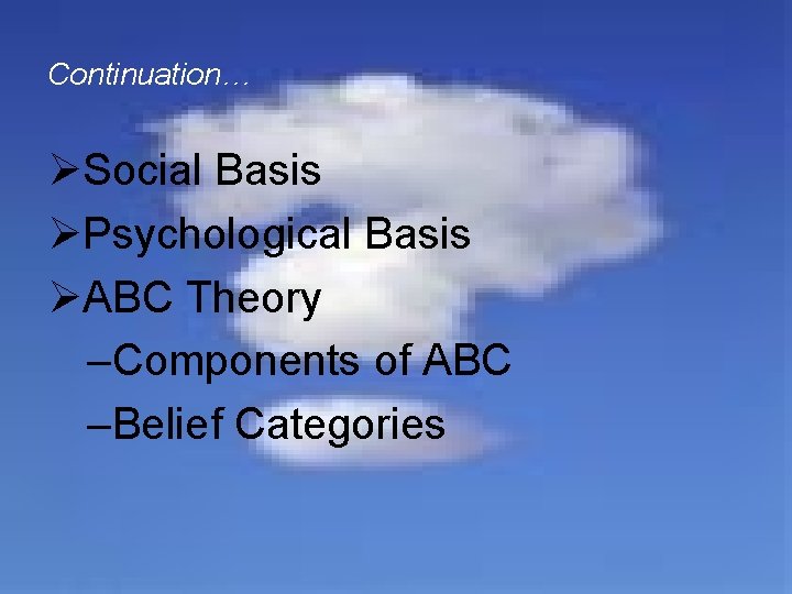 Continuation… ØSocial Basis ØPsychological Basis ØABC Theory –Components of ABC –Belief Categories 