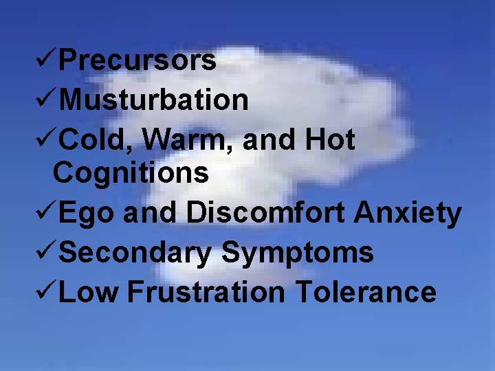 üPrecursors üMusturbation üCold, Warm, and Hot Cognitions üEgo and Discomfort Anxiety üSecondary Symptoms üLow