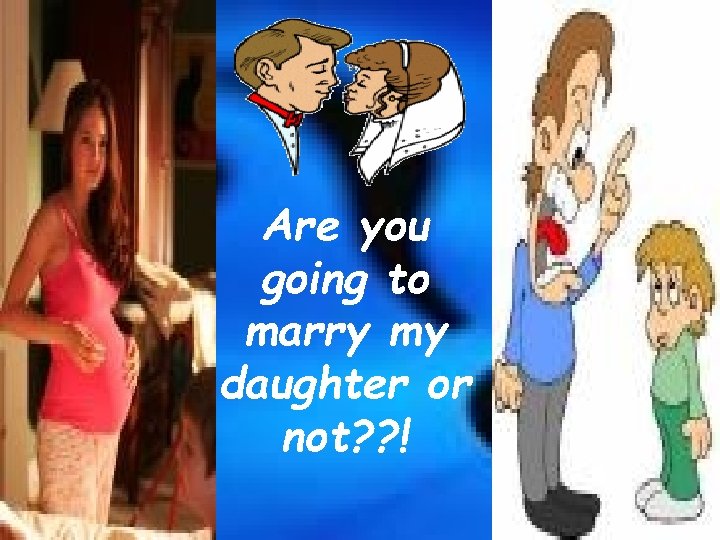 Are you going to marry my daughter or not? ? ! 